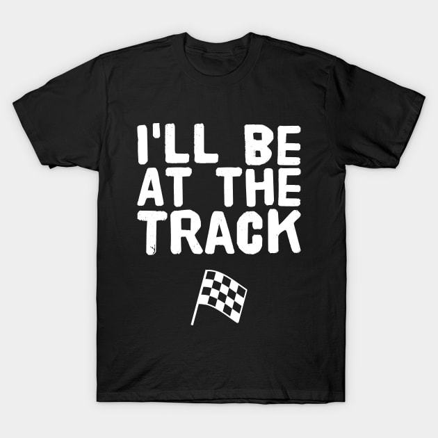 I'll be at the track T-Shirt by captainmood